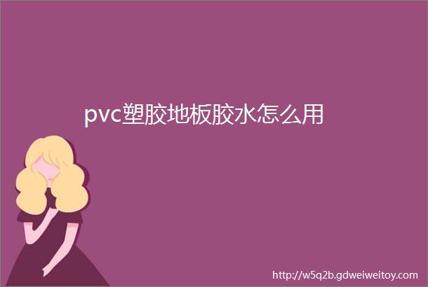 pvc塑胶地板胶水怎么用